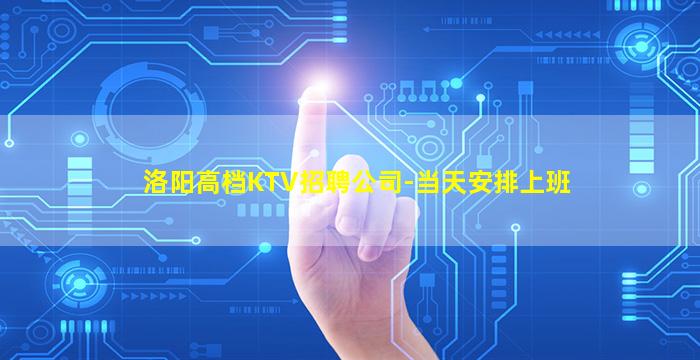 洛阳高档KTV招聘公司-当天安排上班